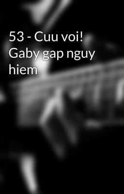 53 - Cuu voi! Gaby gap nguy hiem