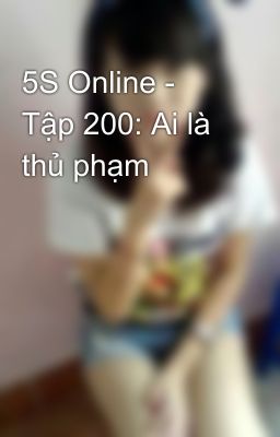 5S Online - Tập 200: Ai là thủ phạm