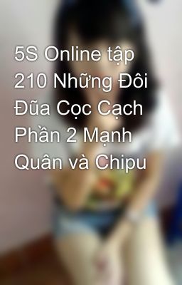 5S Online tập 210 Những Đôi Đũa Cọc Cạch Phần 2 Mạnh Quân và Chipu