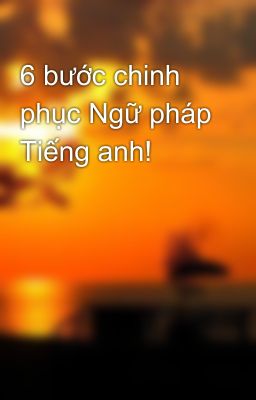 6 bước chinh phục Ngữ pháp Tiếng anh!