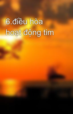 6.điều hòa hoạt động tim