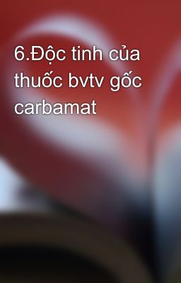 6.Độc tinh của thuốc bvtv gốc carbamat