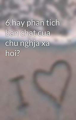 6.hay phan tich ban chat cua chu nghja xa hoi?