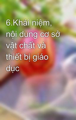 6.Khái niệm, nội dung cơ sở vật chất và thiết bị giáo dục