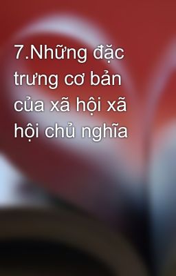 7.Những đặc trưng cơ bản của xã hội xã hội chủ nghĩa