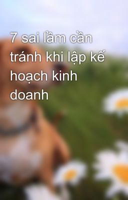 7 sai lầm cần tránh khi lập kế hoạch kinh doanh