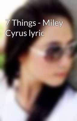 7 Things - Miley Cyrus lyric