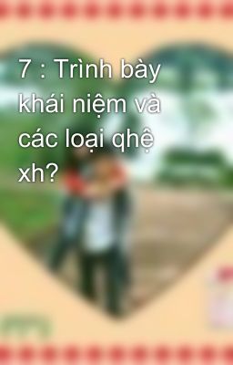 7 : Trình bày khái niệm và các loại qhệ xh?