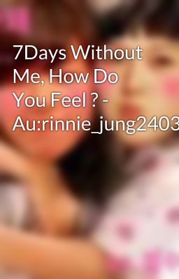 7Days Without Me, How Do You Feel ? - Au:rinnie_jung2403