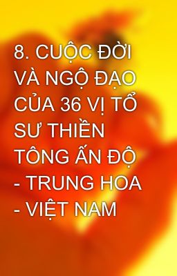 8. CUỘC ĐỜI VÀ NGỘ ĐẠO CỦA 36 VỊ TỔ SƯ THIỀN TÔNG ẤN ĐỘ - TRUNG HOA - VIỆT NAM