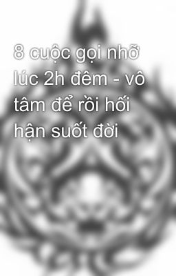 8 cuộc gọi nhỡ lúc 2h đêm - vô tâm để rồi hối hận suốt đời