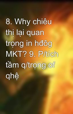 8. Why chiêu thị lại quan trọng in hđôg MKT? 9. P/tích tầm q/trọng of qhệ