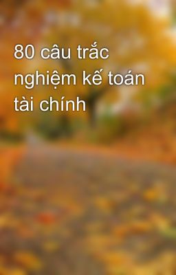 80 câu trắc nghiệm kế toán tài chính