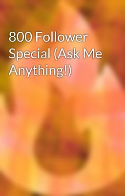 800 Follower Special (Ask Me Anything!)