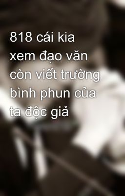 818 cái kia xem đạo văn còn viết trường bình phun của ta độc giả