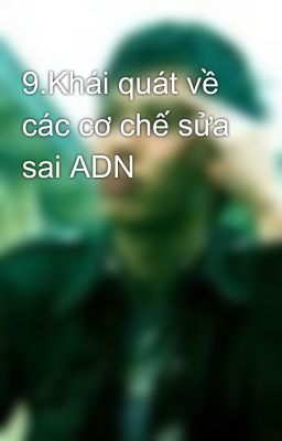 9.Khái quát về các cơ chế sửa sai ADN