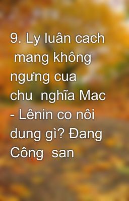 9. Ly luân cach  mang không ngưng cua  chu  nghĩa Mac - Lênin co nôi dung gì? Đang Công  san  Viêt N