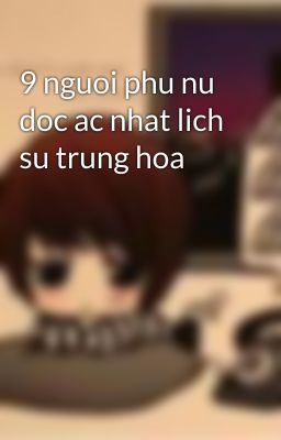 9 nguoi phu nu doc ac nhat lich su trung hoa