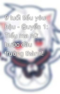 9 tuổi tiểu yêu hậu - Quyển 1: Tiểu ma nữ bước đầu trưởng thành!