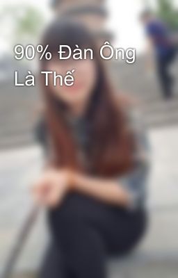 90% Đàn Ông Là Thế