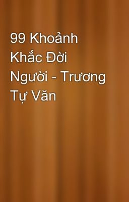 99 Khoảnh Khắc Đời Người - Trương Tự Văn