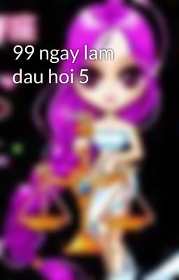 99 ngay lam dau hoi 5