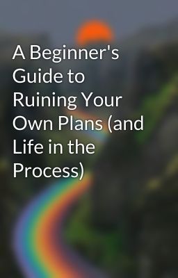 A Beginner's Guide to Ruining Your Own Plans (and Life in the Process)