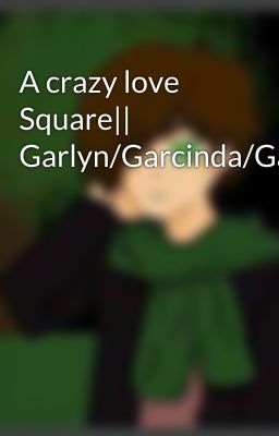 A crazy love Square|| Garlyn/Garcinda/Gardenza