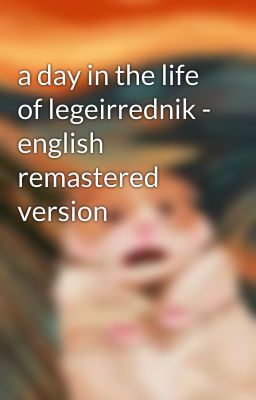 a day in the life of legeirrednik - english remastered version