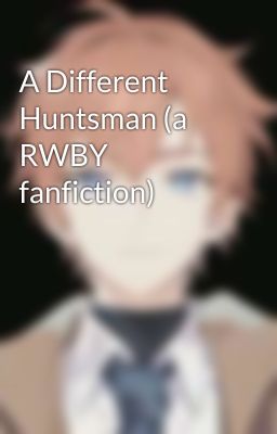 A Different Huntsman (a RWBY fanfiction)