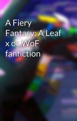 A Fiery Fantasy: A Leaf x oc WoF fanfiction