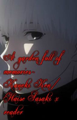 A Garden Full Of Memories~Kaneki Ken/Haise Sasaki x Reader