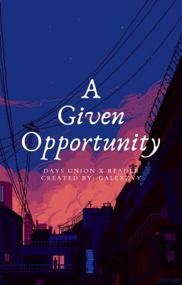 A Given Opportunity || Days Union x Reader [ UNDER EDITING! ]