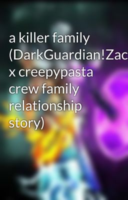 a killer family (DarkGuardian!Zach x creepypasta crew family relationship story)