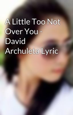 A Little Too Not Over You - David Archuleta Lyric