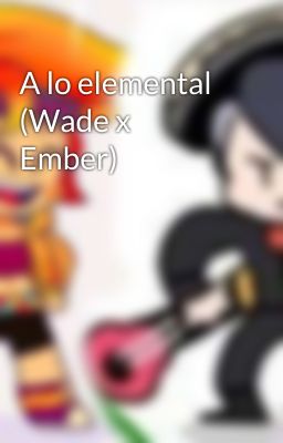 A lo elemental (Wade x Ember)