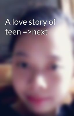 A love story of teen =>next