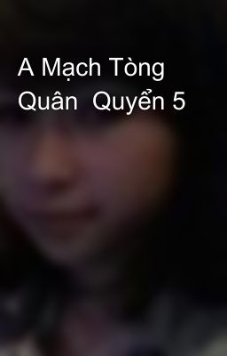 A Mạch Tòng Quân  Quyển 5