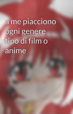 a me piacciono ogni genere tipo di film o anime