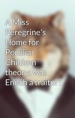 A Miss Peregrine's Home for Peculiar Children theory: was Enoch a traitor?