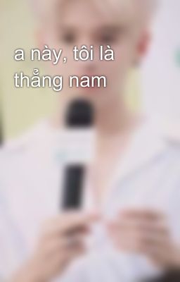 a này, tôi là thẳng nam