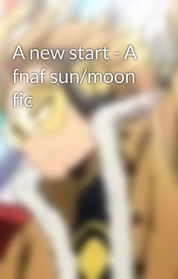 A new start - A fnaf sun/moon fic