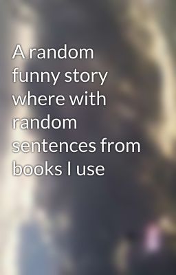 A random funny story where with random sentences from books I use