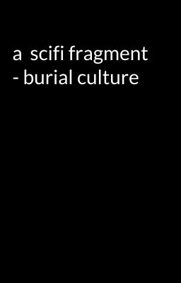 a  scifi fragment - burial culture