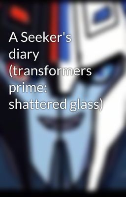 A Seeker's diary (transformers prime: shattered glass)