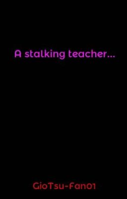 A stalking teacher...