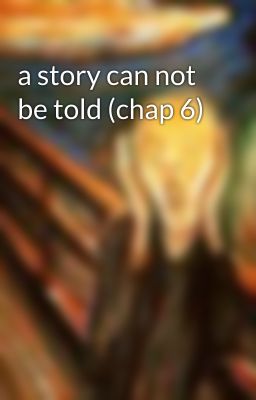 a story can not be told (chap 6)