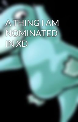 A THING I AM NOMINATED IN XD