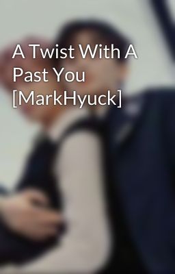 A Twist With A Past You [MarkHyuck]