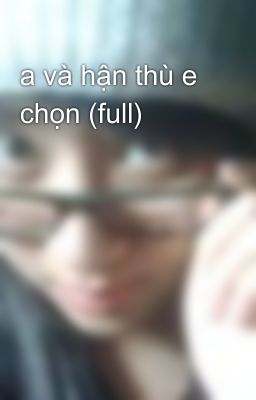 a và hận thù e chọn (full)